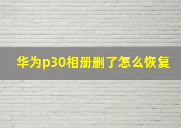 华为p30相册删了怎么恢复