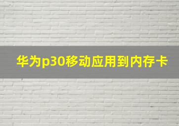 华为p30移动应用到内存卡