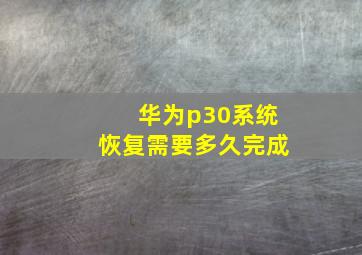 华为p30系统恢复需要多久完成