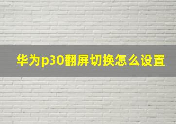 华为p30翻屏切换怎么设置