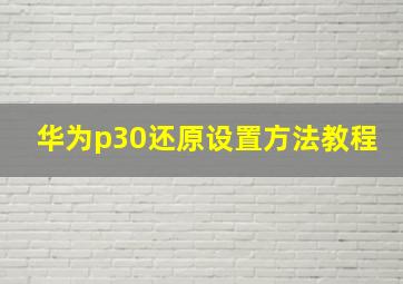 华为p30还原设置方法教程