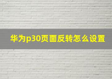 华为p30页面反转怎么设置