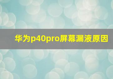 华为p40pro屏幕漏液原因