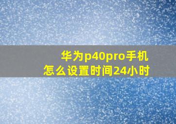 华为p40pro手机怎么设置时间24小时