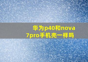 华为p40和nova7pro手机壳一样吗