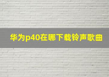 华为p40在哪下载铃声歌曲