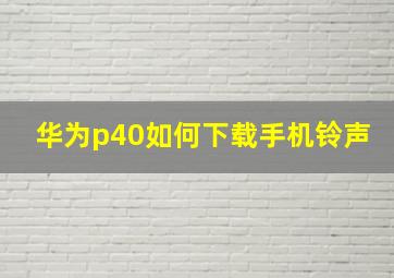 华为p40如何下载手机铃声