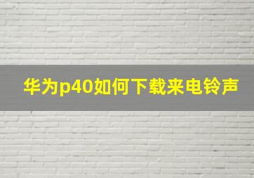 华为p40如何下载来电铃声