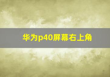 华为p40屏幕右上角