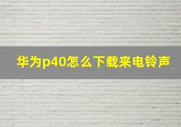 华为p40怎么下载来电铃声