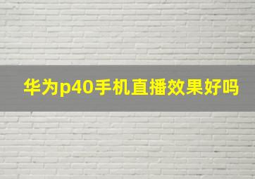 华为p40手机直播效果好吗