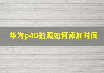 华为p40拍照如何添加时间