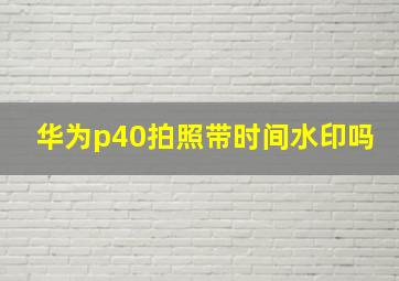 华为p40拍照带时间水印吗