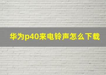 华为p40来电铃声怎么下载