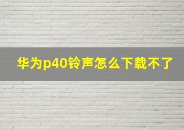 华为p40铃声怎么下载不了