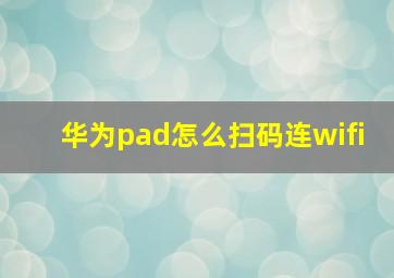 华为pad怎么扫码连wifi