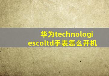 华为technologiescoltd手表怎么开机