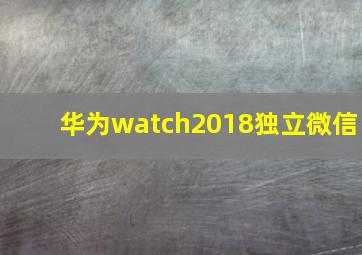 华为watch2018独立微信