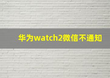 华为watch2微信不通知