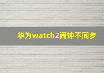 华为watch2闹钟不同步