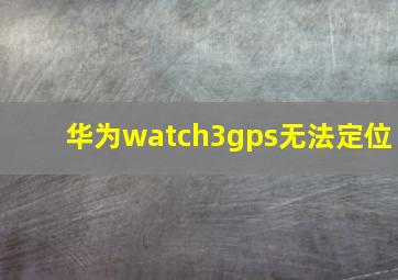 华为watch3gps无法定位