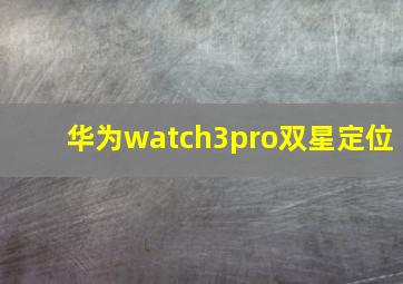 华为watch3pro双星定位