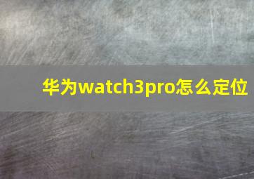 华为watch3pro怎么定位