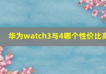 华为watch3与4哪个性价比高