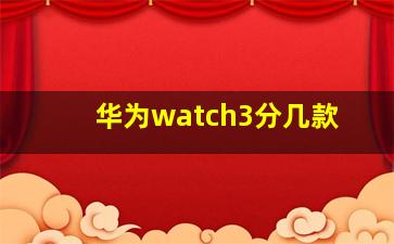 华为watch3分几款