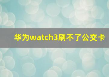 华为watch3刷不了公交卡