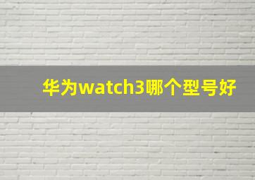 华为watch3哪个型号好