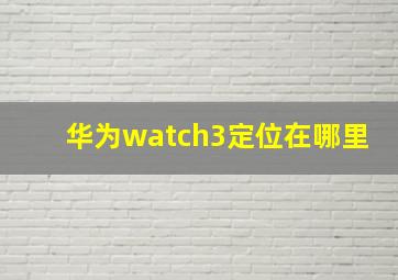 华为watch3定位在哪里