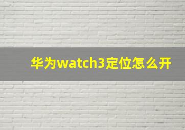 华为watch3定位怎么开