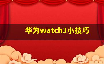 华为watch3小技巧