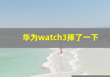 华为watch3摔了一下