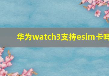 华为watch3支持esim卡吗