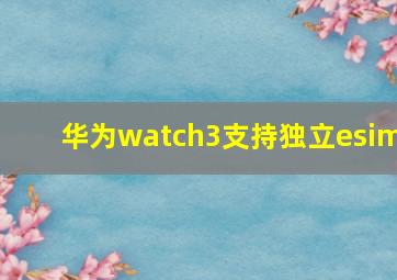 华为watch3支持独立esim