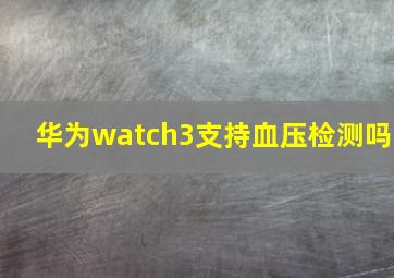 华为watch3支持血压检测吗