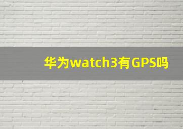 华为watch3有GPS吗