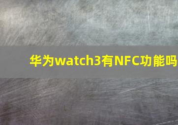 华为watch3有NFC功能吗