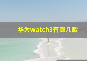 华为watch3有哪几款