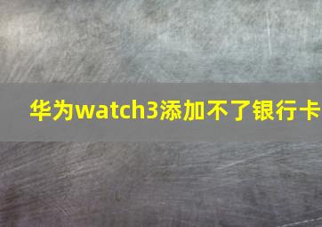 华为watch3添加不了银行卡