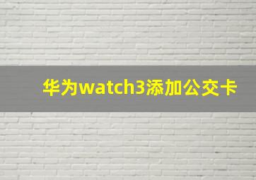 华为watch3添加公交卡