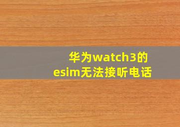 华为watch3的esim无法接听电话