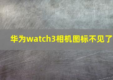 华为watch3相机图标不见了