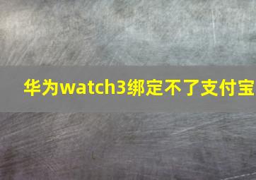 华为watch3绑定不了支付宝