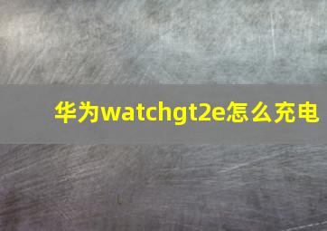 华为watchgt2e怎么充电