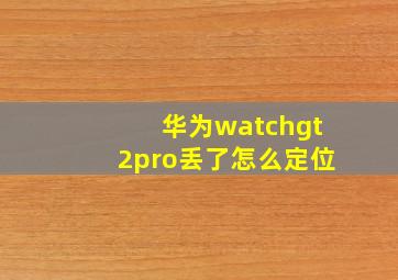 华为watchgt2pro丢了怎么定位