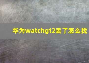 华为watchgt2丢了怎么找