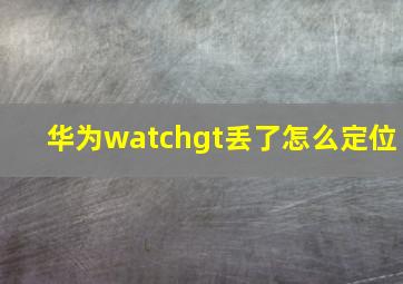 华为watchgt丢了怎么定位